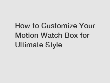 How to Customize Your Motion Watch Box for Ultimate Style