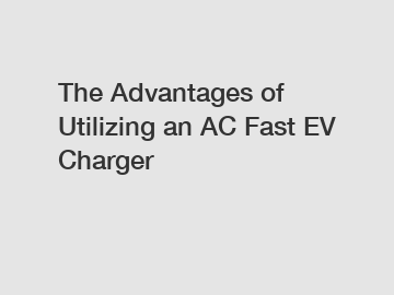 The Advantages of Utilizing an AC Fast EV Charger