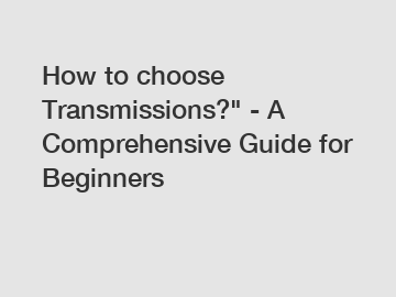 How to choose Transmissions?" - A Comprehensive Guide for Beginners