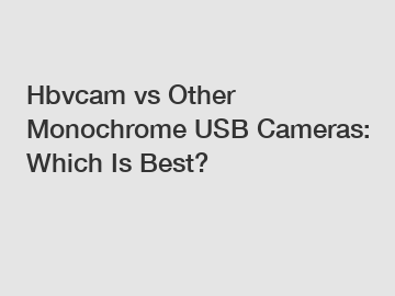 Hbvcam vs Other Monochrome USB Cameras: Which Is Best?