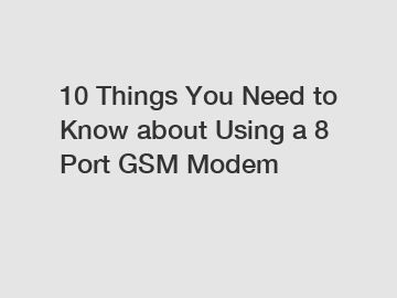 10 Things You Need to Know about Using a 8 Port GSM Modem