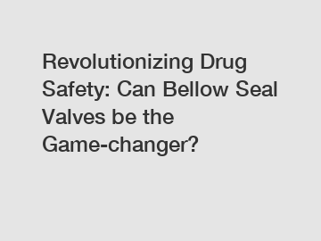 Revolutionizing Drug Safety: Can Bellow Seal Valves be the Game-changer?