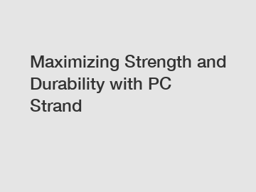 Maximizing Strength and Durability with PC Strand