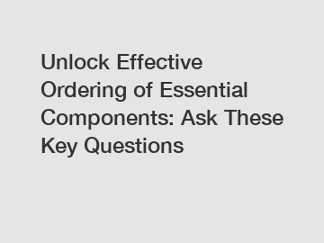 Unlock Effective Ordering of Essential Components: Ask These Key Questions