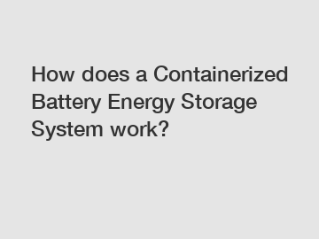 How does a Containerized Battery Energy Storage System work? How does a Containerized Battery Energy Storage System work?