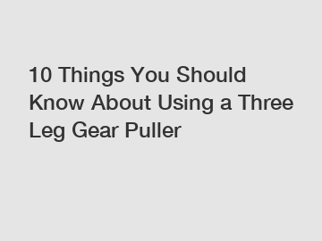 10 Things You Should Know About Using a Three Leg Gear Puller