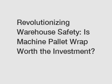 Revolutionizing Warehouse Safety: Is Machine Pallet Wrap Worth the Investment?