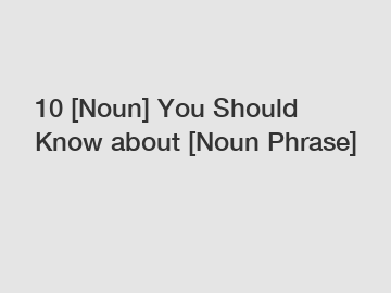 10 [Noun] You Should Know about [Noun Phrase]