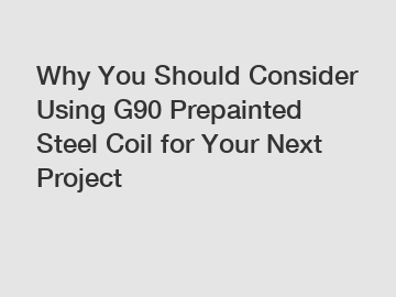 Why You Should Consider Using G90 Prepainted Steel Coil for Your Next Project