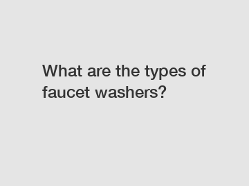 What are the types of faucet washers?