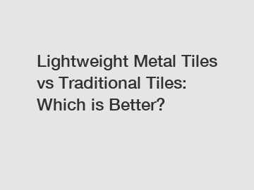 Lightweight Metal Tiles vs Traditional Tiles: Which is Better?