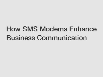 How SMS Modems Enhance Business Communication