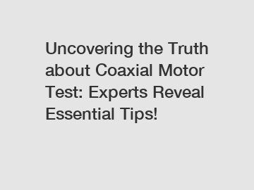 Uncovering the Truth about Coaxial Motor Test: Experts Reveal Essential Tips!