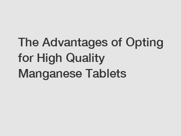 The Advantages of Opting for High Quality Manganese Tablets