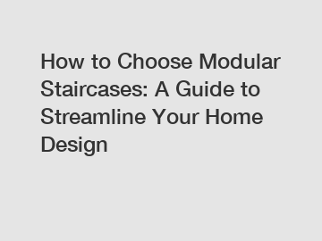 How to Choose Modular Staircases: A Guide to Streamline Your Home Design