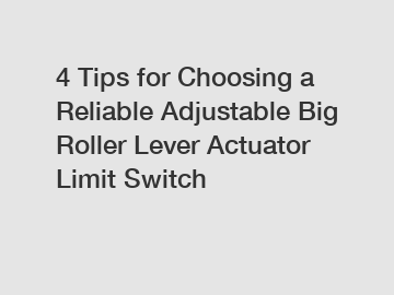 4 Tips for Choosing a Reliable Adjustable Big Roller Lever Actuator Limit Switch