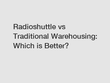 Radioshuttle vs Traditional Warehousing: Which is Better?