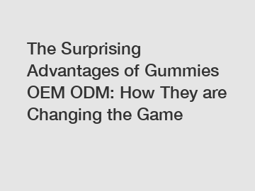 The Surprising Advantages of Gummies OEM ODM: How They are Changing the Game