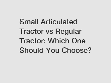 Small Articulated Tractor vs Regular Tractor: Which One Should You Choose?