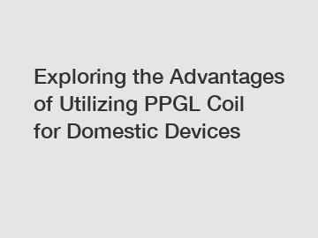 Exploring the Advantages of Utilizing PPGL Coil for Domestic Devices