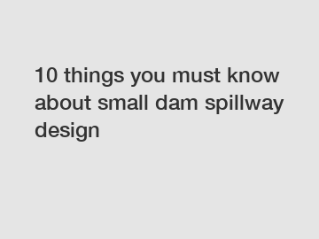 10 things you must know about small dam spillway design