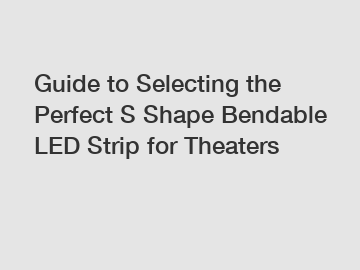 Guide to Selecting the Perfect S Shape Bendable LED Strip for Theaters