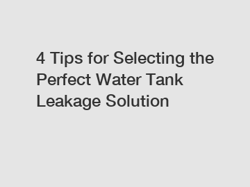 4 Tips for Selecting the Perfect Water Tank Leakage Solution