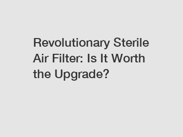 Revolutionary Sterile Air Filter: Is It Worth the Upgrade?