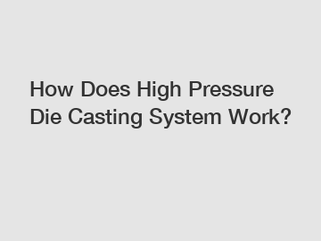 How Does High Pressure Die Casting System Work?