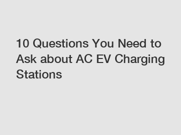 10 Questions You Need to Ask about AC EV Charging Stations 10 Questions You Need to Ask about AC EV Charging Stations
