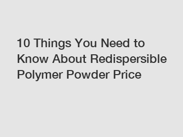 10 Things You Need to Know About Redispersible Polymer Powder Price