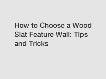How to Choose a Wood Slat Feature Wall: Tips and Tricks