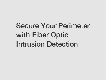 Secure Your Perimeter with Fiber Optic Intrusion Detection