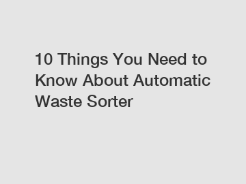 10 Things You Need to Know About Automatic Waste Sorter
