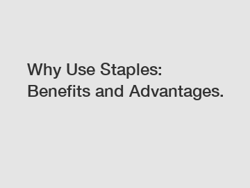 Why Use Staples: Benefits and Advantages.