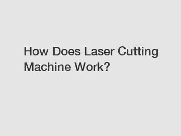 How Does Laser Cutting Machine Work?