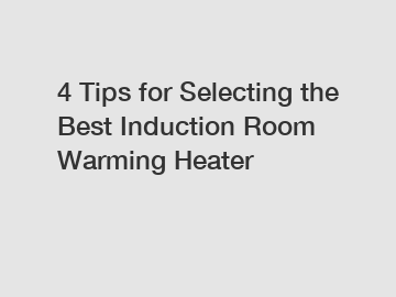 4 Tips for Selecting the Best Induction Room Warming Heater
