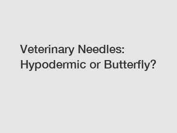 Veterinary Needles: Hypodermic or Butterfly?