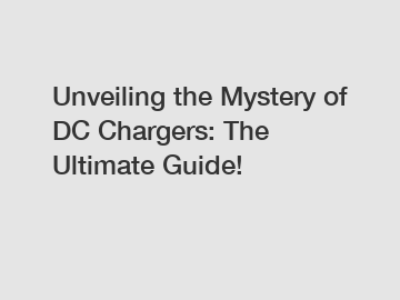 Unveiling the Mystery of DC Chargers: The Ultimate Guide! Unveiling the Mystery of DC Chargers: The Ultimate Guide!