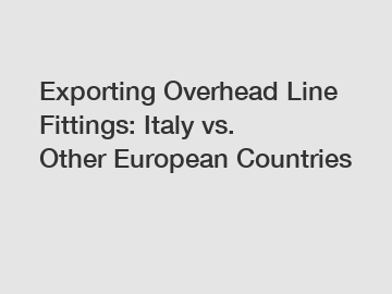 Exporting Overhead Line Fittings: Italy vs. Other European Countries