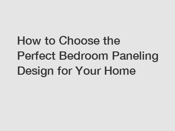 How to Choose the Perfect Bedroom Paneling Design for Your Home