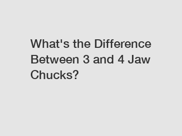 What's the Difference Between 3 and 4 Jaw Chucks?