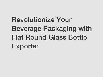 Revolutionize Your Beverage Packaging with Flat Round Glass Bottle Exporter