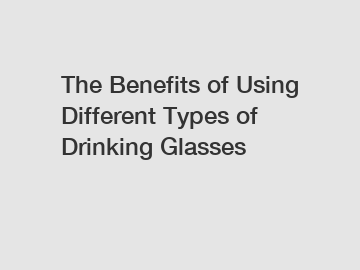 The Benefits of Using Different Types of Drinking Glasses