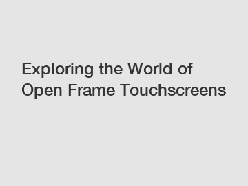 Exploring the World of Open Frame Touchscreens