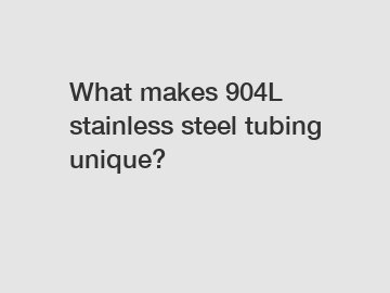 What makes 904L stainless steel tubing unique?