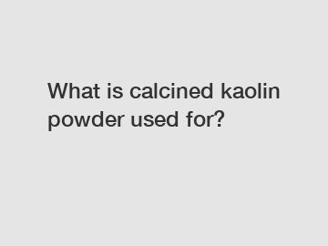 What is calcined kaolin powder used for?