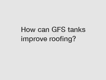 How can GFS tanks improve roofing?
