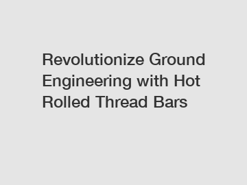 Revolutionize Ground Engineering with Hot Rolled Thread Bars