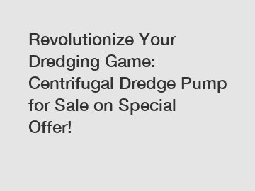 Revolutionize Your Dredging Game: Centrifugal Dredge Pump for Sale on Special Offer!